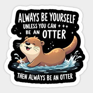 Always Be Yourself Unless You Can Be An Otter Then Always Be An Otter Sticker